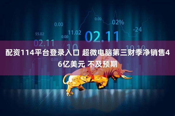 配资114平台登录入口 超微电脑第三财季净销售46亿美元 不及预期