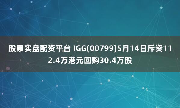 股票实盘配资平台 IGG(00799)5月14日斥资112.4万港元回购30.4万股