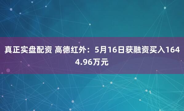 真正实盘配资 高德红外：5月16日获融资买入1644.96万元