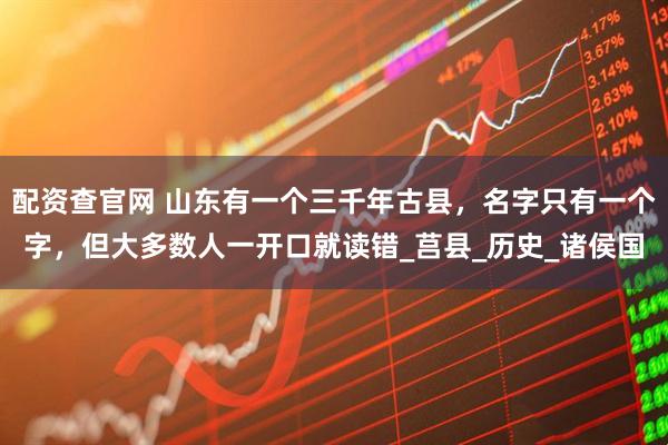 配资查官网 山东有一个三千年古县，名字只有一个字，但大多数人一开口就读错_莒县_历史_诸侯国