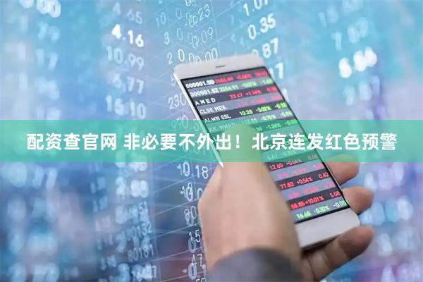 配资查官网 非必要不外出！北京连发红色预警