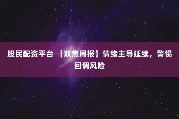 股民配资平台 【双焦周报】情绪主导延续，警惕回调风险