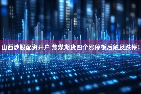 山西炒股配资开户 焦煤期货四个涨停板后触及跌停！