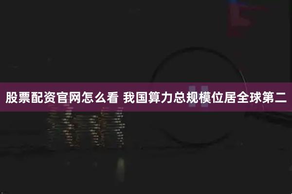 股票配资官网怎么看 我国算力总规模位居全球第二