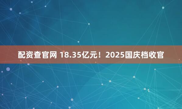 配资查官网 18.35亿元！2025国庆档收官