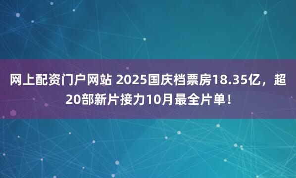 网上配资门户网站 2025国庆档票房18.35亿，超20部新片接力10月最全片单！