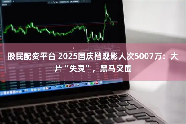 股民配资平台 2025国庆档观影人次5007万：大片“失灵”，黑马突围