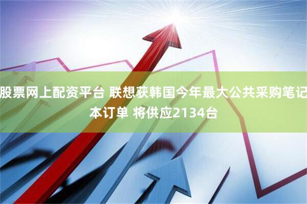 股票网上配资平台 联想获韩国今年最大公共采购笔记本订单 将供应2134台